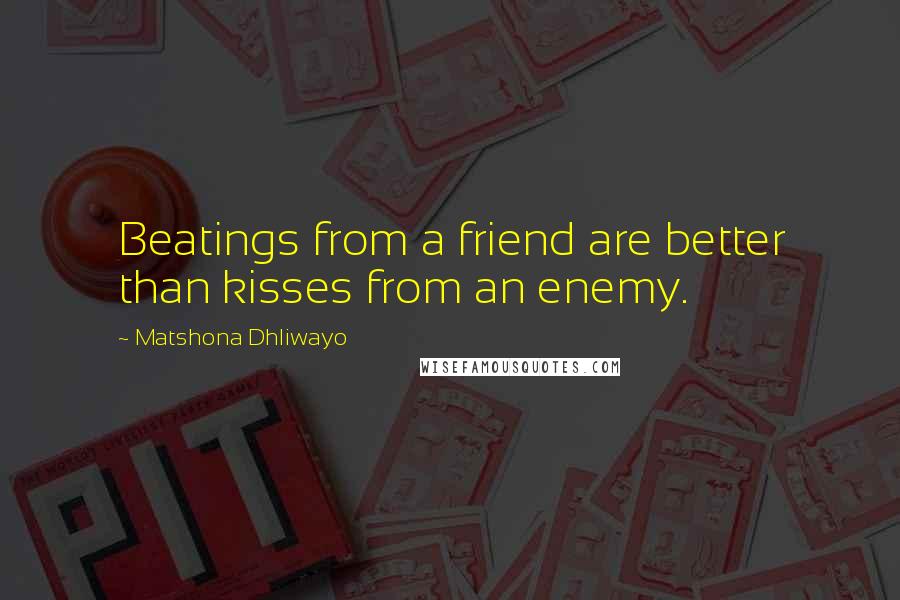 Matshona Dhliwayo Quotes: Beatings from a friend are better than kisses from an enemy.