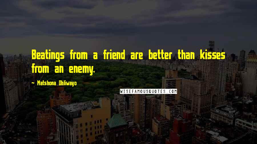 Matshona Dhliwayo Quotes: Beatings from a friend are better than kisses from an enemy.