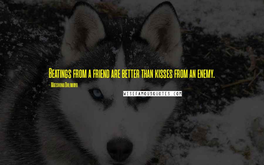 Matshona Dhliwayo Quotes: Beatings from a friend are better than kisses from an enemy.
