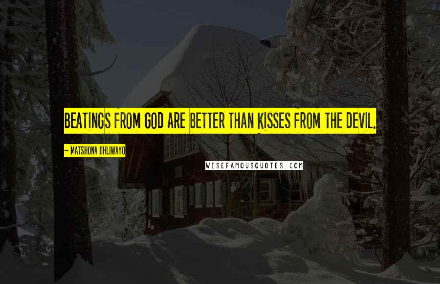 Matshona Dhliwayo Quotes: Beatings from God are better than kisses from the devil.