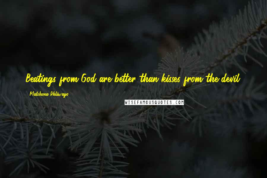 Matshona Dhliwayo Quotes: Beatings from God are better than kisses from the devil.