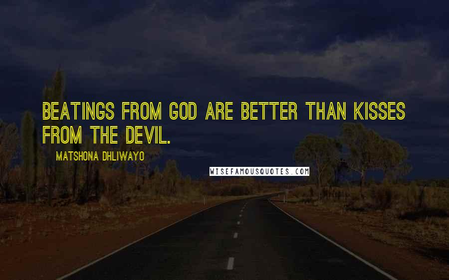Matshona Dhliwayo Quotes: Beatings from God are better than kisses from the devil.