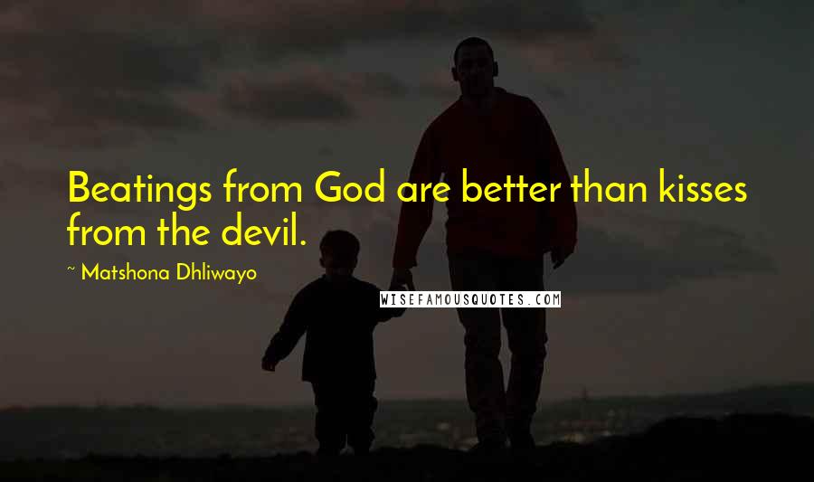 Matshona Dhliwayo Quotes: Beatings from God are better than kisses from the devil.