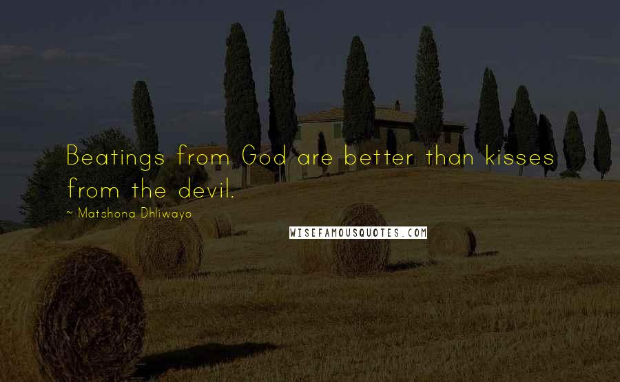 Matshona Dhliwayo Quotes: Beatings from God are better than kisses from the devil.