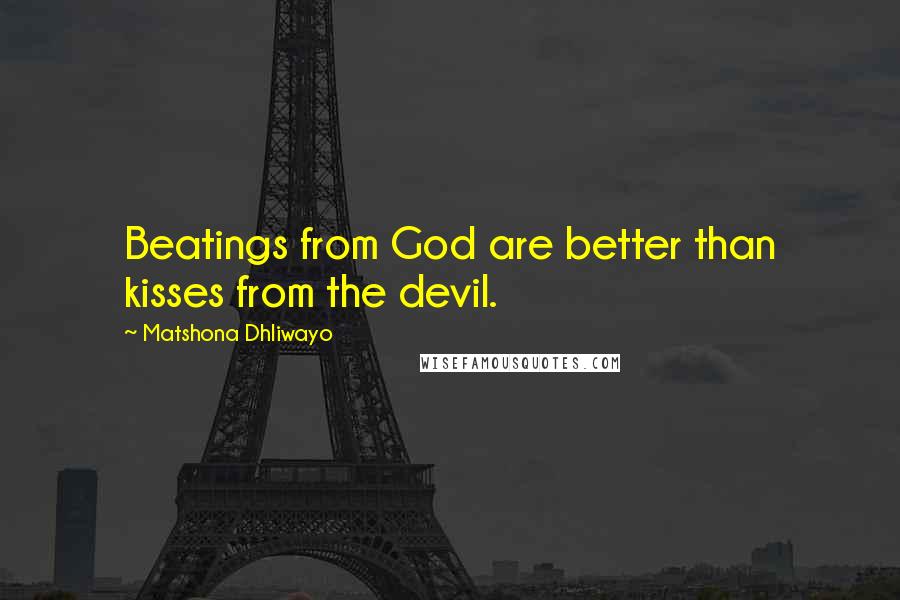 Matshona Dhliwayo Quotes: Beatings from God are better than kisses from the devil.