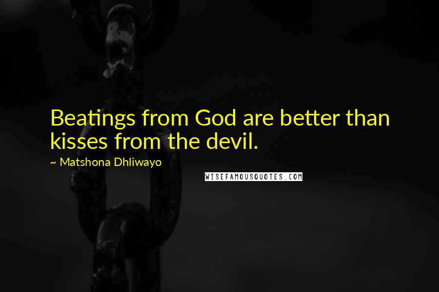 Matshona Dhliwayo Quotes: Beatings from God are better than kisses from the devil.