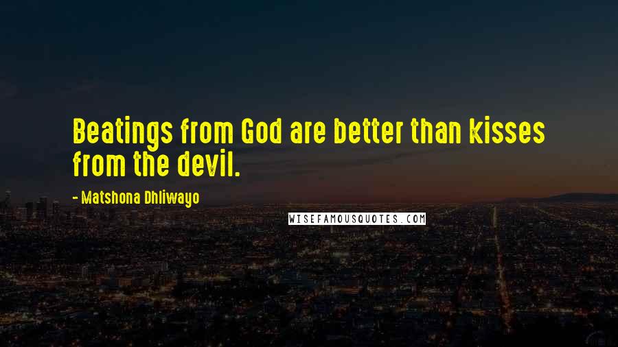 Matshona Dhliwayo Quotes: Beatings from God are better than kisses from the devil.