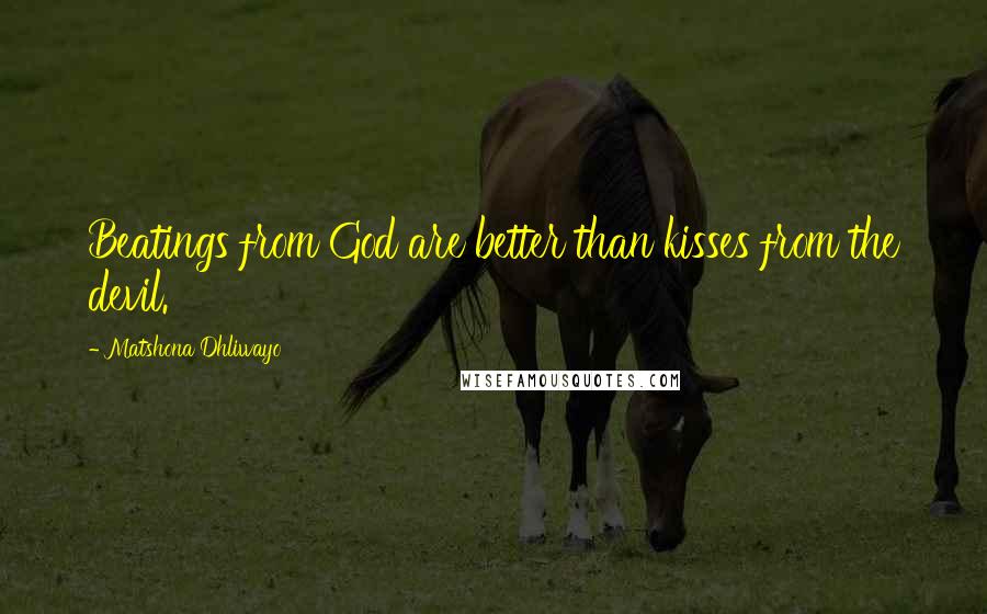 Matshona Dhliwayo Quotes: Beatings from God are better than kisses from the devil.