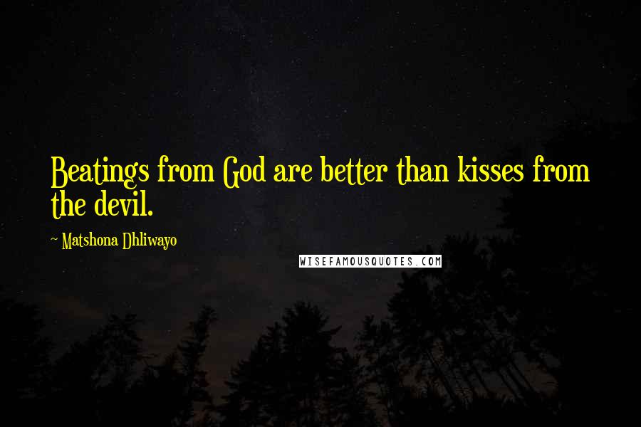 Matshona Dhliwayo Quotes: Beatings from God are better than kisses from the devil.