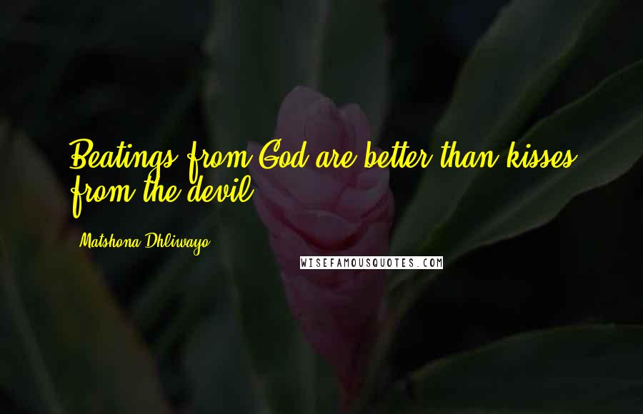 Matshona Dhliwayo Quotes: Beatings from God are better than kisses from the devil.