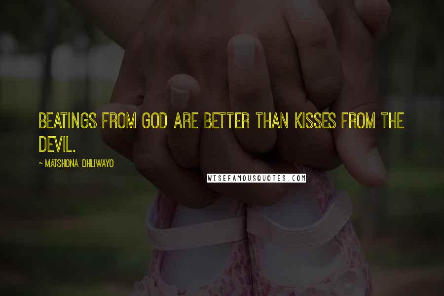 Matshona Dhliwayo Quotes: Beatings from God are better than kisses from the devil.