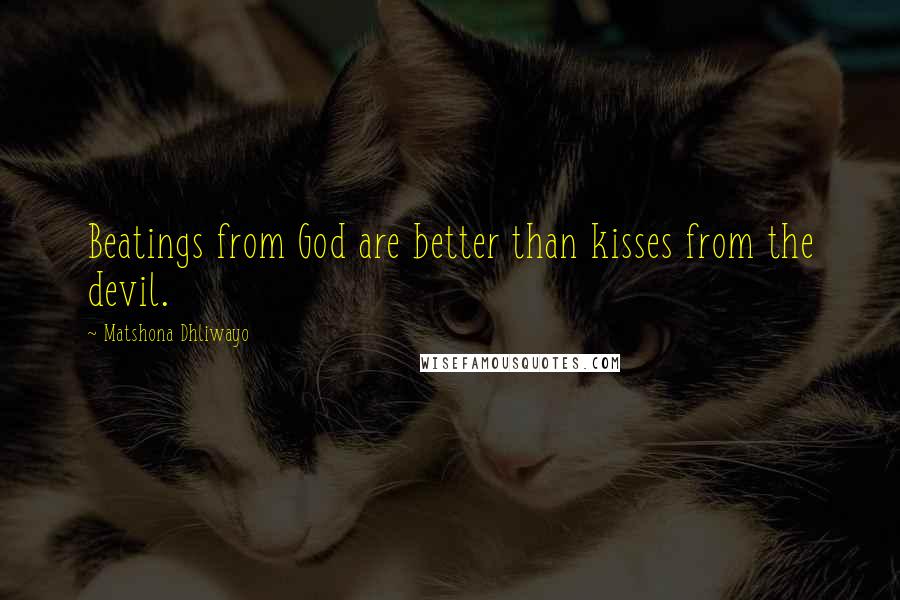 Matshona Dhliwayo Quotes: Beatings from God are better than kisses from the devil.