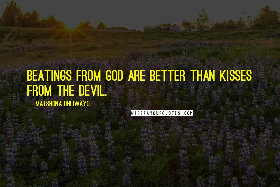 Matshona Dhliwayo Quotes: Beatings from God are better than kisses from the devil.