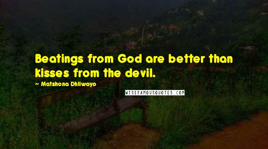 Matshona Dhliwayo Quotes: Beatings from God are better than kisses from the devil.