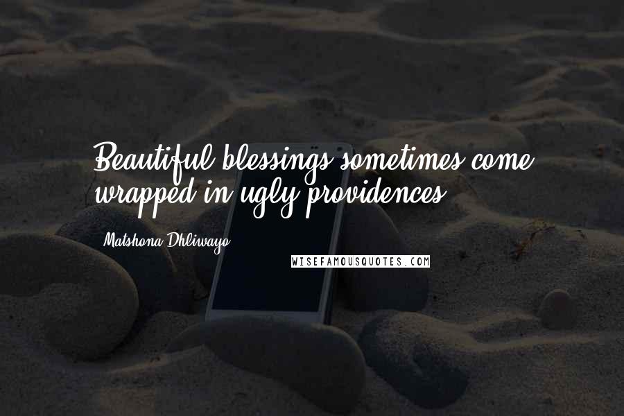 Matshona Dhliwayo Quotes: Beautiful blessings sometimes come wrapped in ugly providences.