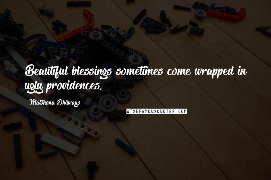 Matshona Dhliwayo Quotes: Beautiful blessings sometimes come wrapped in ugly providences.