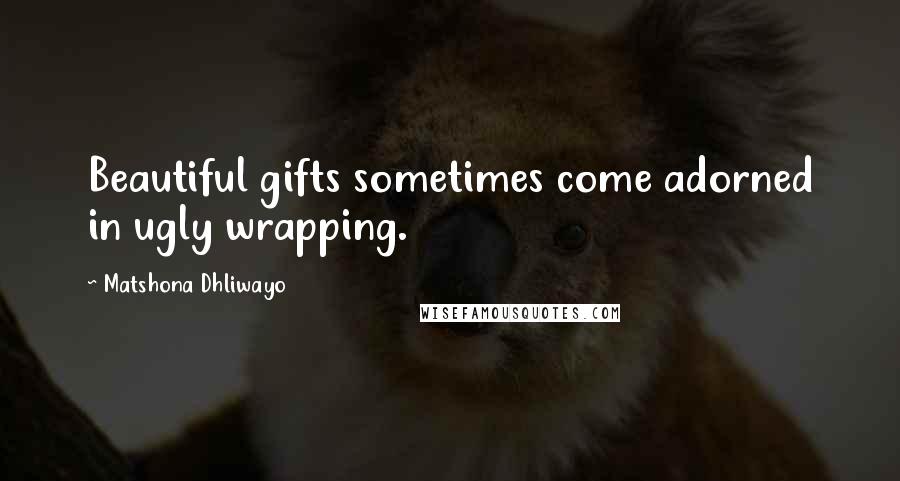 Matshona Dhliwayo Quotes: Beautiful gifts sometimes come adorned in ugly wrapping.