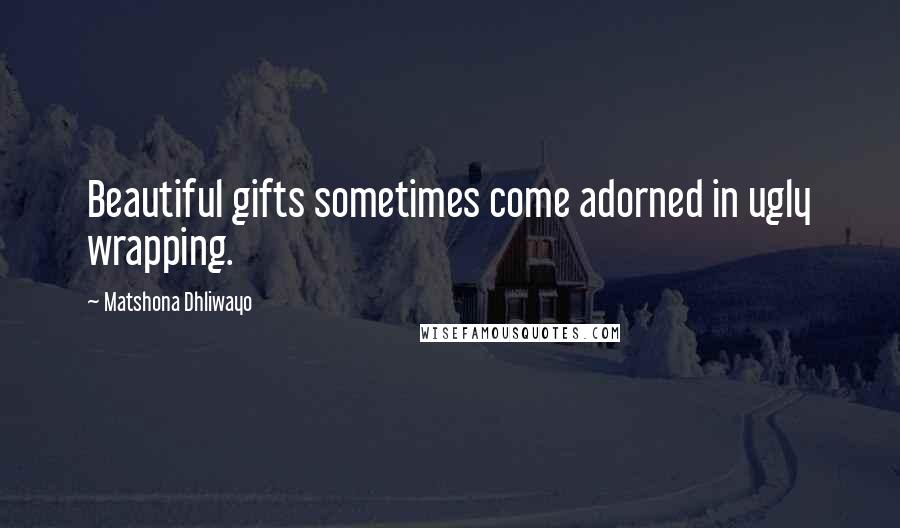 Matshona Dhliwayo Quotes: Beautiful gifts sometimes come adorned in ugly wrapping.