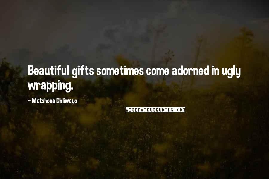 Matshona Dhliwayo Quotes: Beautiful gifts sometimes come adorned in ugly wrapping.