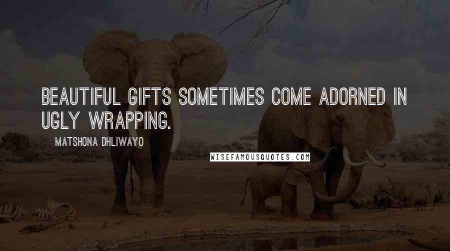 Matshona Dhliwayo Quotes: Beautiful gifts sometimes come adorned in ugly wrapping.
