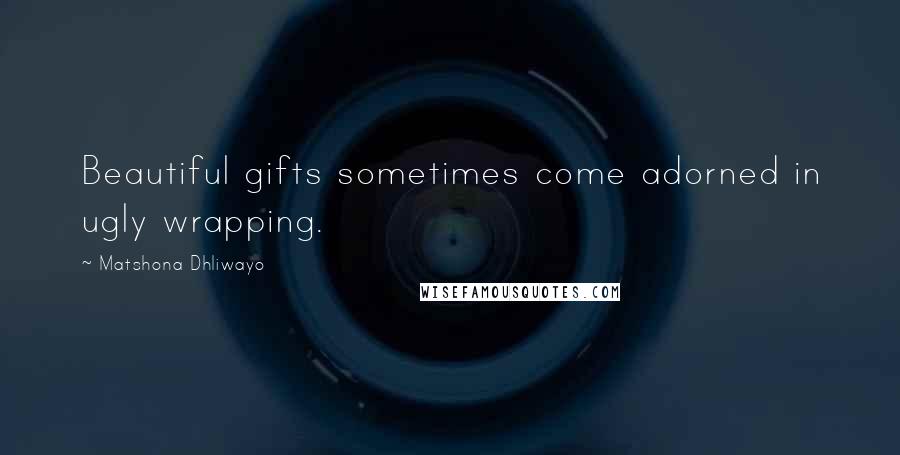 Matshona Dhliwayo Quotes: Beautiful gifts sometimes come adorned in ugly wrapping.