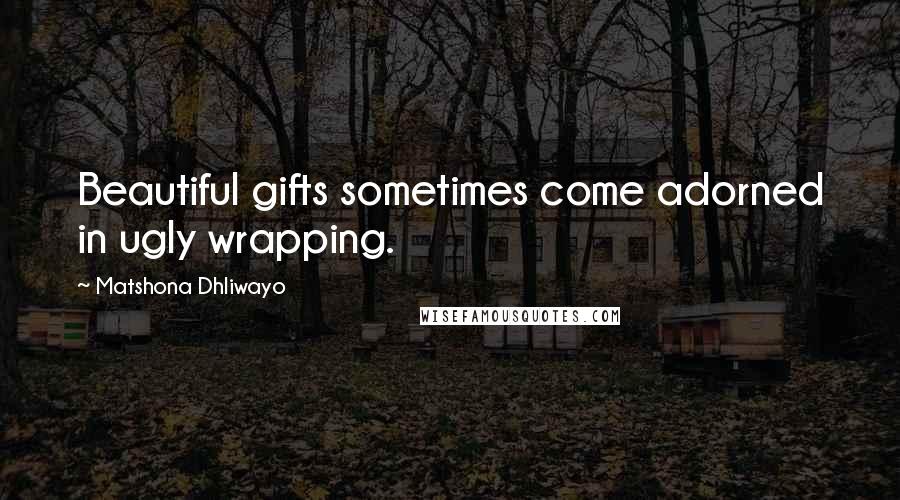 Matshona Dhliwayo Quotes: Beautiful gifts sometimes come adorned in ugly wrapping.