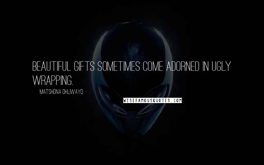 Matshona Dhliwayo Quotes: Beautiful gifts sometimes come adorned in ugly wrapping.