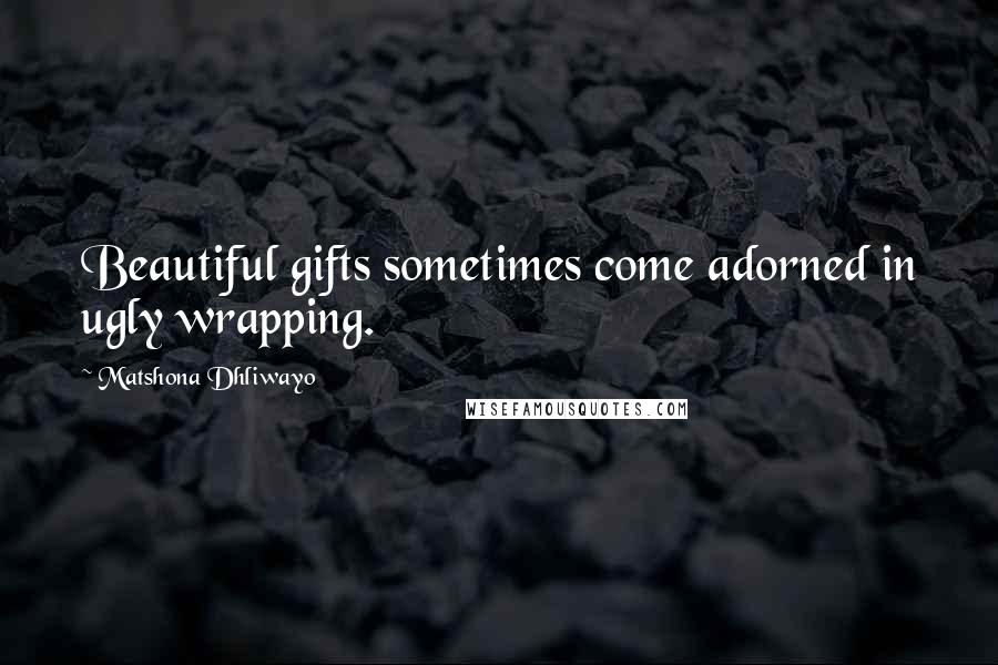 Matshona Dhliwayo Quotes: Beautiful gifts sometimes come adorned in ugly wrapping.