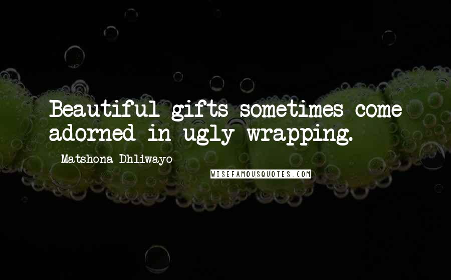 Matshona Dhliwayo Quotes: Beautiful gifts sometimes come adorned in ugly wrapping.