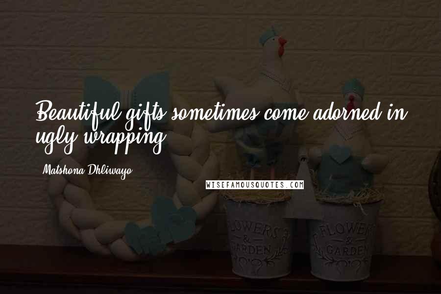 Matshona Dhliwayo Quotes: Beautiful gifts sometimes come adorned in ugly wrapping.