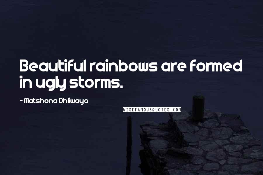 Matshona Dhliwayo Quotes: Beautiful rainbows are formed in ugly storms.