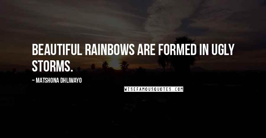 Matshona Dhliwayo Quotes: Beautiful rainbows are formed in ugly storms.