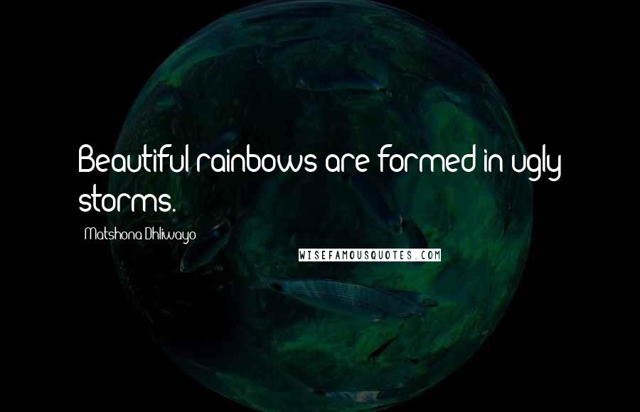 Matshona Dhliwayo Quotes: Beautiful rainbows are formed in ugly storms.