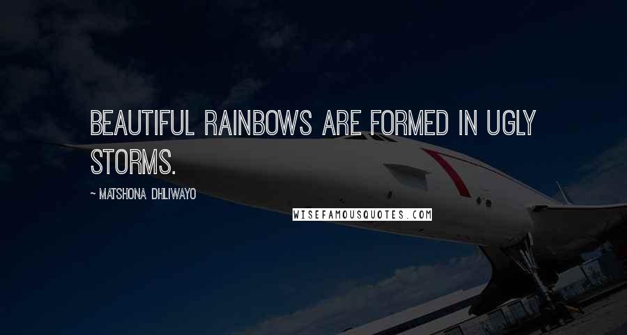 Matshona Dhliwayo Quotes: Beautiful rainbows are formed in ugly storms.