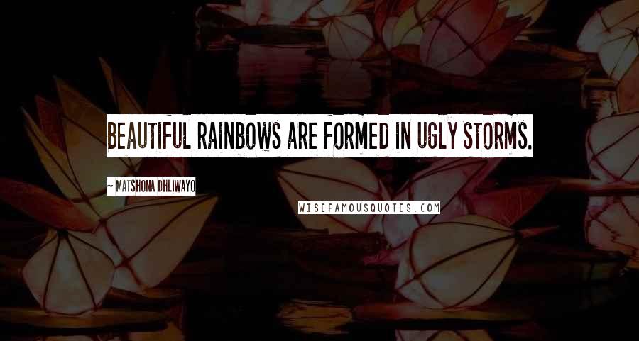 Matshona Dhliwayo Quotes: Beautiful rainbows are formed in ugly storms.
