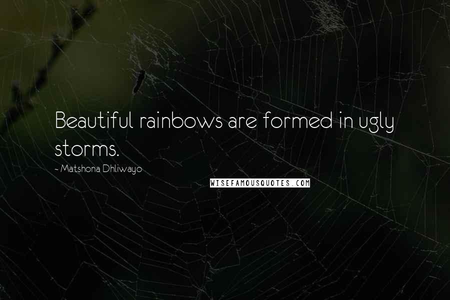 Matshona Dhliwayo Quotes: Beautiful rainbows are formed in ugly storms.