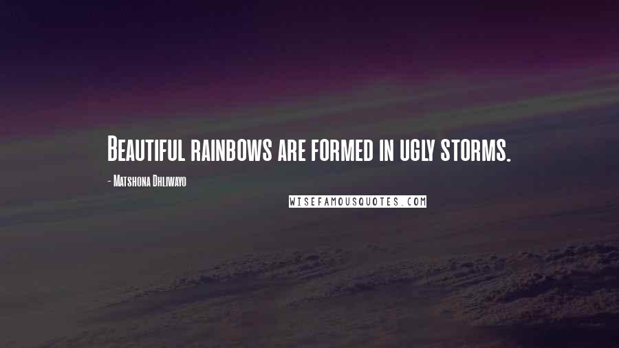 Matshona Dhliwayo Quotes: Beautiful rainbows are formed in ugly storms.