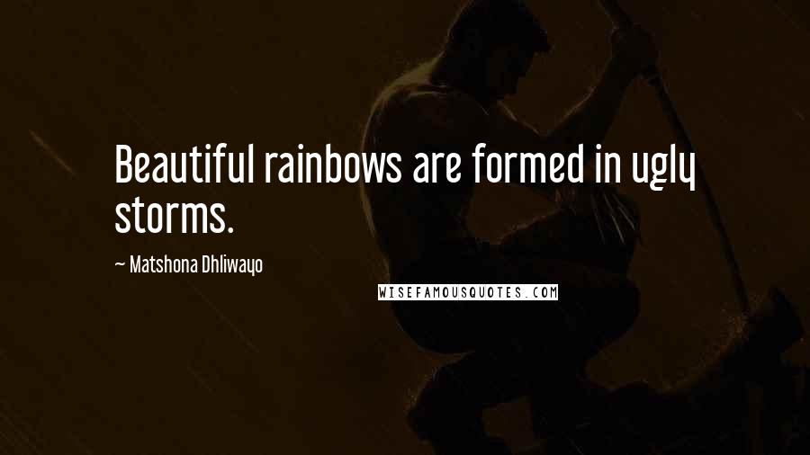 Matshona Dhliwayo Quotes: Beautiful rainbows are formed in ugly storms.