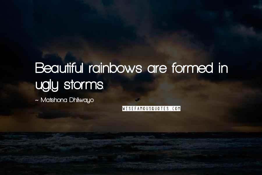 Matshona Dhliwayo Quotes: Beautiful rainbows are formed in ugly storms.