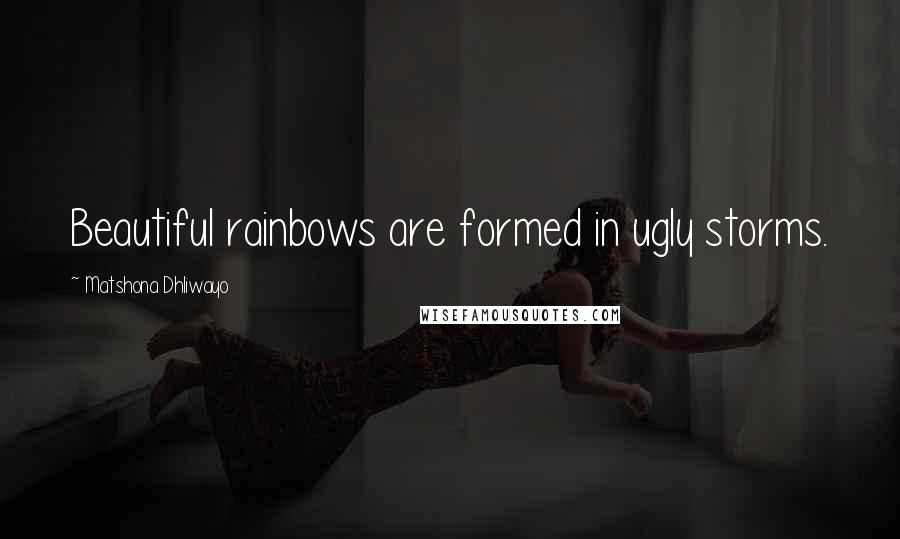 Matshona Dhliwayo Quotes: Beautiful rainbows are formed in ugly storms.