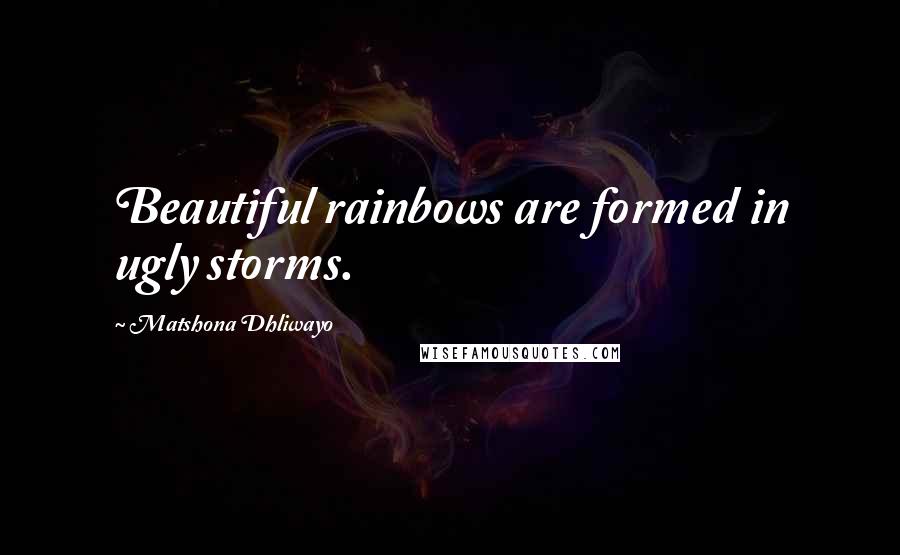 Matshona Dhliwayo Quotes: Beautiful rainbows are formed in ugly storms.
