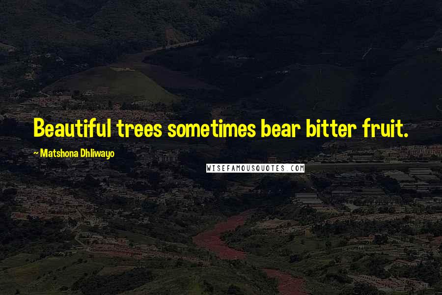 Matshona Dhliwayo Quotes: Beautiful trees sometimes bear bitter fruit.