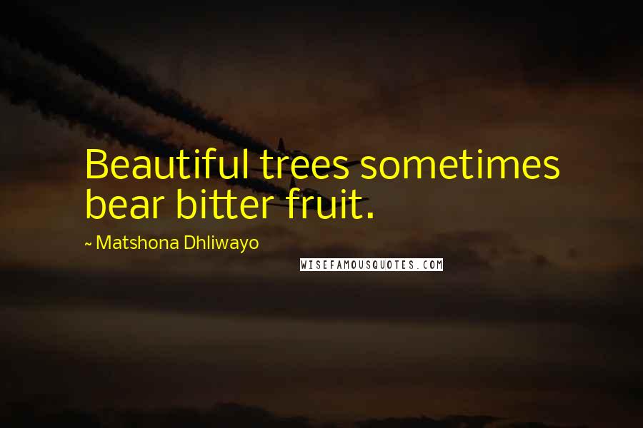 Matshona Dhliwayo Quotes: Beautiful trees sometimes bear bitter fruit.