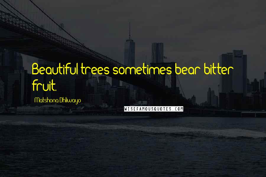 Matshona Dhliwayo Quotes: Beautiful trees sometimes bear bitter fruit.