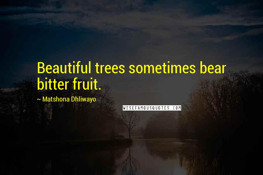 Matshona Dhliwayo Quotes: Beautiful trees sometimes bear bitter fruit.