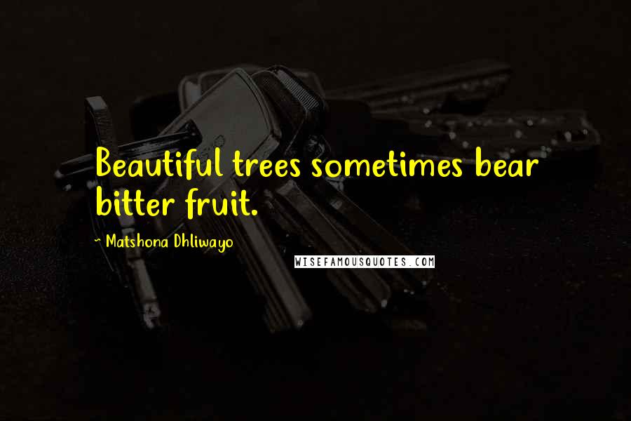 Matshona Dhliwayo Quotes: Beautiful trees sometimes bear bitter fruit.