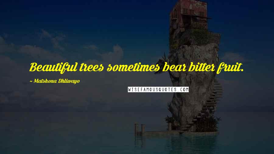 Matshona Dhliwayo Quotes: Beautiful trees sometimes bear bitter fruit.