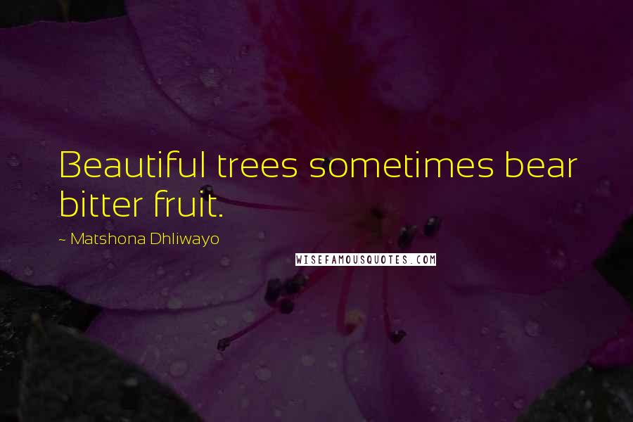 Matshona Dhliwayo Quotes: Beautiful trees sometimes bear bitter fruit.