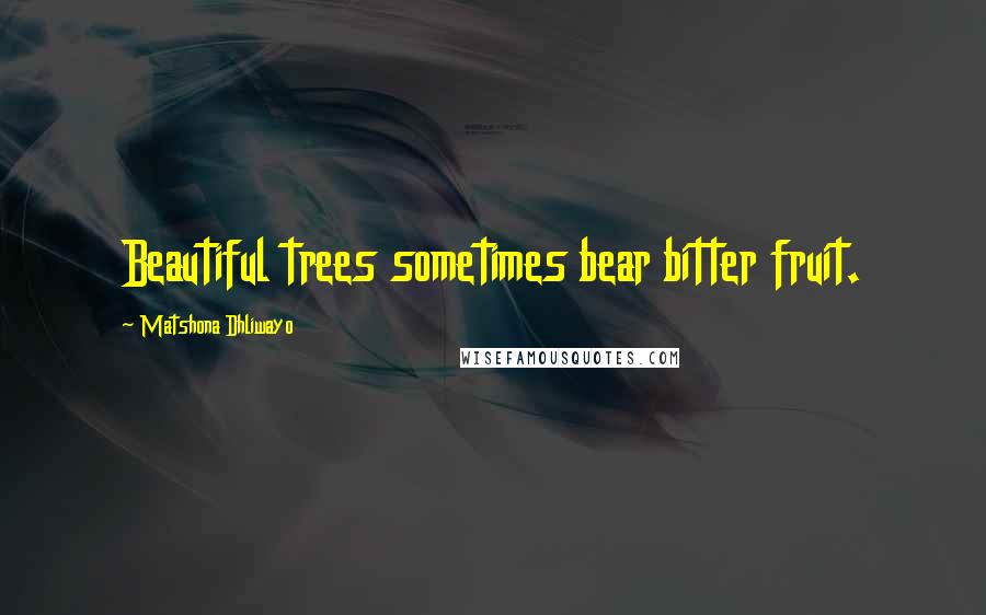 Matshona Dhliwayo Quotes: Beautiful trees sometimes bear bitter fruit.