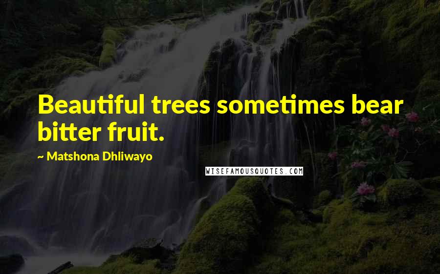 Matshona Dhliwayo Quotes: Beautiful trees sometimes bear bitter fruit.